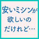 安いミシンが欲しいのだけれど・・・